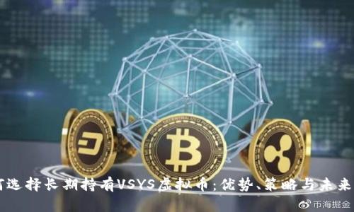 为何选择长期持有VSYS虚拟币：优势、策略与未来展望