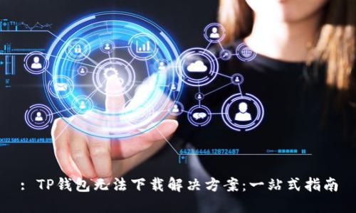 : TP钱包无法下载解决方案：一站式指南