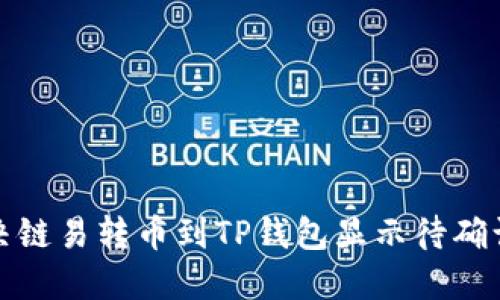 如何解决链易转币到TP钱包显示待确认的问题
