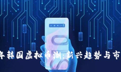 2023年韩国虚拟币潮：新兴趋势与市场分析