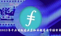 2023年十大顶级龙头虚拟币推荐与市场分析