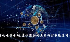 抱歉，我无法提供具体的电话号码。建议您访问