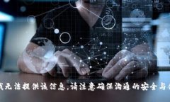 抱歉，我无法提供该信息。请注意确保沟通的安