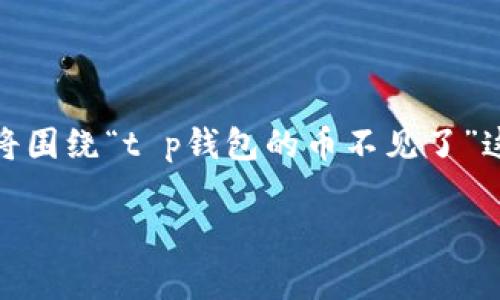 当然，这个主题的吸引和恐慌心理是非常明显的，我将围绕“t p钱包的币不见了”这个进行详细阐述，并为您准备相关内容和问题解答。

t p钱包的币不见了？如何快速找回你的资产！