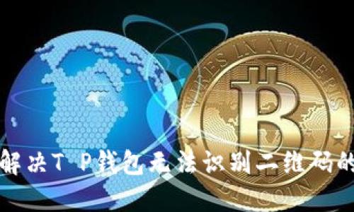 如何解决T P钱包无法识别二维码的问题
