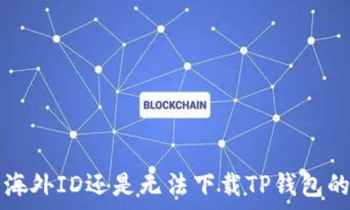   
为什么用海外ID还是无法下载TP钱包的原因分析
