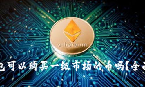 TP钱包可以购买一级市场的币吗？全面解析