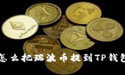 怎么把瑞波币提到TP钱包