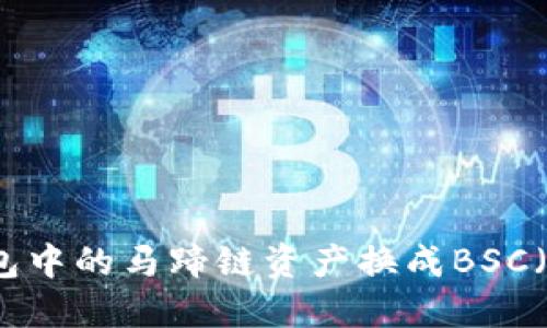 如何将TP钱包中的马蹄链资产换成BSC（币安智能链）