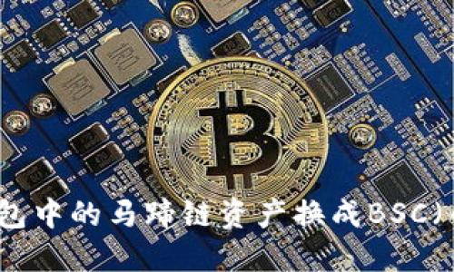 如何将TP钱包中的马蹄链资产换成BSC（币安智能链）