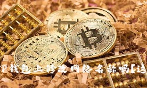 你知道怎么在TP钱包上修改网络名称吗？这有点小技巧哦！