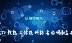 你知道怎么在TP钱包上修改网络名称吗？这有点小