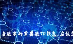 想要下载老版本的苹果版TP钱包，应该怎么做呢？