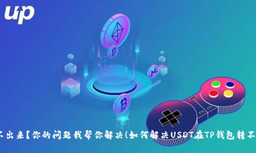 如何解决USDT在TP钱包转不出来？你的问题我帮你解决！如何解决USDT在TP钱包转不出来？你的问题我帮你解决！