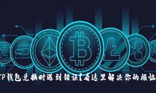 TP钱包兑换时遇到错误？看这里解决你的烦恼！