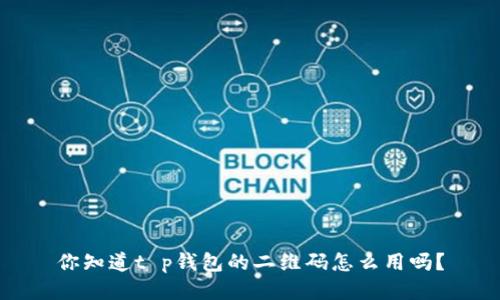 你知道t p钱包的二维码怎么用吗？