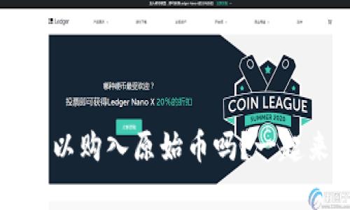 t p钱包可以购入原始币吗？一起来了解吧！