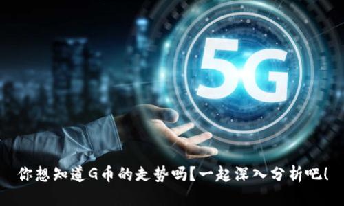 你想知道G币的走势吗？一起深入分析吧！
