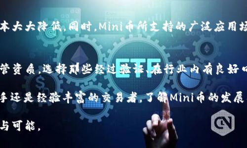   “为什么虚拟币 Mini 是你投资的下一个聪明选择？” / 
 guanjianci 虚拟币, 投资, 加密货币, Mini /guanjianci 

一、虚拟币的崛起与Mini币的独特之处
在过去的十几年里，虚拟币的市场经历了巨大的变革与发展。比特币的成功吸引了全球的目光，各种各样的加密货币如雨后春笋般涌现。在这个庞大的市场中，Mini币凭借自身的独特特性和应用场景，逐渐成为许多投资者关注的焦点。

那么，什么是Mini币呢？这种虚拟币其实并不陌生，它是在数字货币浪潮中应运而生的一种新型代币。Mini币不仅在技术上进行了创新，更在社区建设、用户体验等多个方面表现不俗。它的名字虽然简短，但背后蕴藏着无限的可能性。

二、Mini币的核心特点与优势
提到Mini币，我们不得不关注它的核心特点。首先，Mini币采用了先进的区块链技术，不仅保证了交易的安全性，还提高了交易的效率。相比于传统的金融系统，Mini币的交易几乎没有任何中介，这意味着费用大幅降低，同时也提升了交易的速度。

其次，Mini币有着良好的社区支撑。它的创建者与支持者不仅限于开发者，更多的是一群热爱数字货币的用户。这种用户驱动的模式，使得Mini币能够更灵活地适应市场变化，快速响应用户需求。通过活跃的社区讨论和反馈，Mini币团队能够及时调整方向，推出更符合市场趋势的产品。

三、Mini币的实用场景与未来发展潜力
在许多人看来，投资虚拟币只是为了短期交易、投机获利。但Mini币却致力于构建一个实用的生态系统。它已经在多个领域找到了应用场景，例如在线支付、跨境交易、甚至是游戏内物品购买等。通过这些实用场景，Mini币不仅提升了用户的体验，也为其自身的价值增长打下了坚实的基础。

此外，Mini币的未来发展潜力也值得期待。随着区块链技术的不断完善以及社会对虚拟币的认可度提升，Mini币有望实现更广泛的应用。许多行业巨头开始关注这个新兴的市场，这为Mini币的价值提升提供了机会。据市场分析师预测，随着更多企业的加入和技术的革新，Mini币的市值可能会迎来爆发式增长。

四、如何投资Mini币，让你的选择更明智
作为一种新型的虚拟币，许多投资者对Mini币仍然感到陌生。那么，如何才能在投资Mini币时做出更明智的选择呢？首先，了解其背后的技术和团队是非常重要的。考察项目团队的背景、经历以及技术实力，可以帮助你更好地判断这个项目的未来发展。

其次，观察市场趋势与用户反馈。市场总是存在波动，通过分析市场的数据走势以及用户的反馈，你可以更清晰地了解Mini币的当前价值以及可能的未来走势。此外，参与到Mini币的社区活动中来，能够让你及时获取最新的项目动态和团队消息，从而做出更有依据的投资决策。

最后，合理规划投资金额。无论是Mini币还是其他虚拟币，投资都有风险，因此你需要理性看待自己的投资。确保资金的分配不影响你的日常生活开支，并设定明确的投资目标和止损策略。

五、常见问题解答

1. Mini币相比其他虚拟币的优势是什么？
Mini币最显著的优势在于它的交易速度和低费用。相比于传统的交易所，它能够提供更快速的交易体验，并且几乎没有中介费用。这使得交易更为高效，用户的成本大大降低。同时，Mini币所支持的广泛应用场景也是其赢得市场关注的原因之一。无论是在跨境支付还是电子商务领域，Mini币都有着很强的竞争力。

2. 我该如何选择合适的交易平台来购买Mini币？
选择合适的交易平台至关重要。这不仅关系到资产的安全性，也影响到交易的便捷性。建议你在选择交易平台时考虑以下几个方面：首先，确认平台的正规性与监管资质。选择那些经过验证、在行业内有良好口碑的平台可以减少资金风险。其次，考察平台的交易界面是否友好、交易费用是否合理。最后，了解平台提供的客服支持，以确保在遇到问题时能够及时获得帮助。

总之，虚拟币市场复杂多变，而Mini币作为一个新兴的项目，凭借其独特的特点和强大的社区支持，正在逐渐成为越来越多投资者眼中的“黑马”。无论你是投资新手还是经验丰富的交易者，了解Mini币的发展及其市场潜力，无疑会为你的投资决策提供更多参考与思考的角度。 

从长远来看，Mini币不仅仅是一个交易的工具，更是数字货币生态系统中的重要组成部分。未来，它有望与更多的传统行业深度融合，为我们的生活带来更多便利与可能。