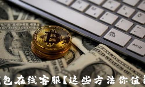 
找TP钱包在线客服？这些方法你值得一试！