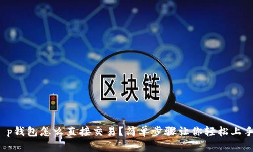t p钱包怎么直接交易？简单步骤让你轻松上手！