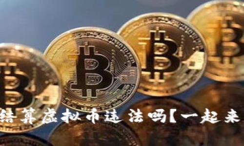 集团内部结算虚拟币违法吗？一起来探讨一下！