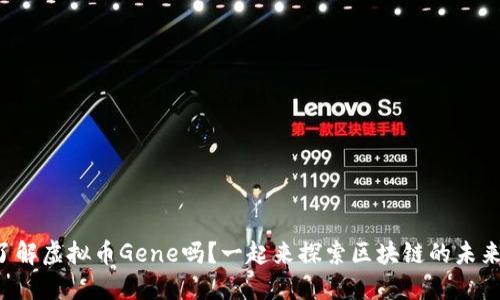 你了解虚拟币Gene吗？一起来探索区块链的未来吧！