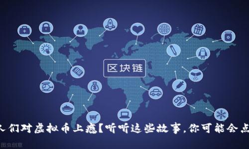 为什么人们对虚拟币上瘾？听听这些故事，你可能会点头赞同！