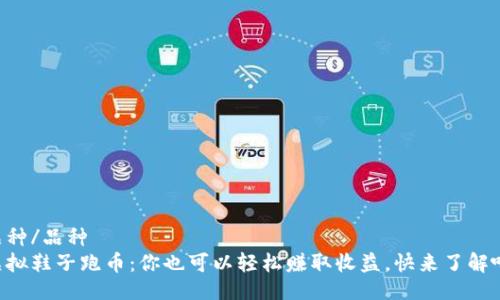 品种/品种  
虚拟鞋子跑币：你也可以轻松赚取收益，快来了解吧！