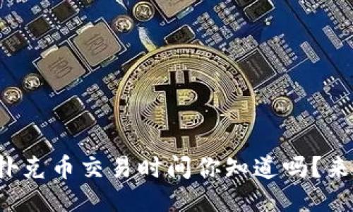 TP钱包扑克币交易时间你知道吗？来看看吧！