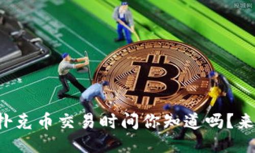 TP钱包扑克币交易时间你知道吗？来看看吧！