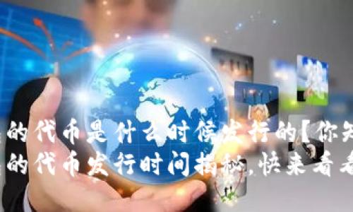 TP钱包的代币是什么时候发行的？你知道吗？
TP钱包的代币发行时间揭秘，快来看看吧！