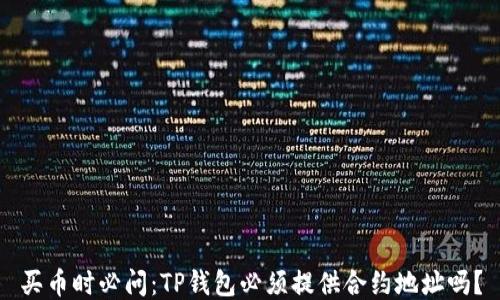 
买币时必问：TP钱包必须提供合约地址吗？