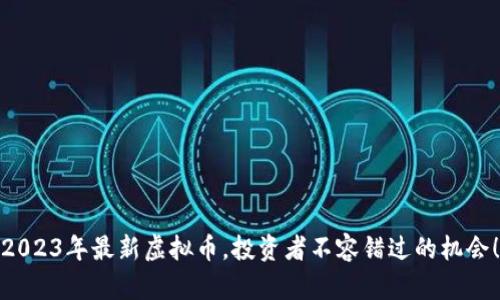 2023年最新虚拟币，投资者不容错过的机会！