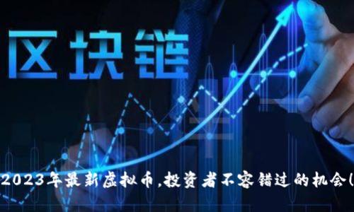 2023年最新虚拟币，投资者不容错过的机会！