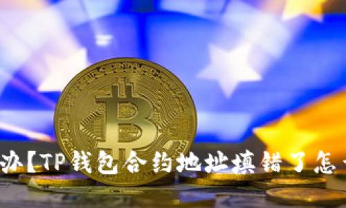 怎么办？TP钱包合约地址填错了怎么办？