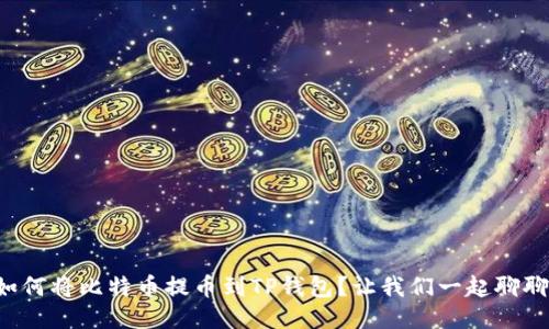 如何将比特币提币到TP钱包？让我们一起聊聊！