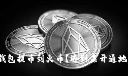 如何将TP钱包提币到火币？遇到未开通地址怎么办？