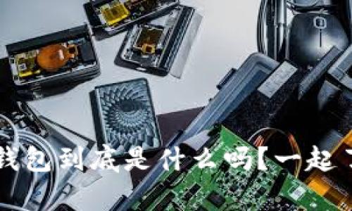 你知道t p钱包到底是什么吗？一起了解一下吧！