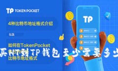 想知道火币买HT到TP钱包至少需要多少？来看看吧