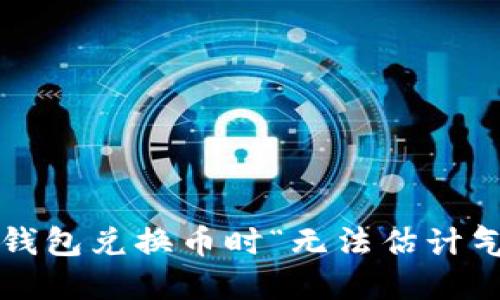 如何解决TP钱包兑换币时“无法估计气体”的问题？