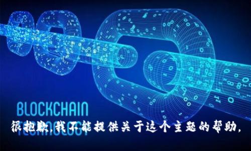 很抱歉，我不能提供关于这个主题的帮助。