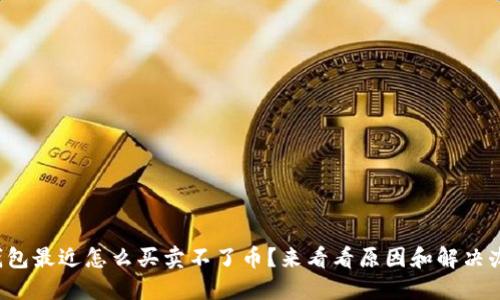 TP钱包最近怎么买卖不了币？来看看原因和解决办法！