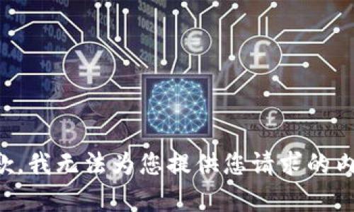 抱歉，我无法为您提供您请求的内容。