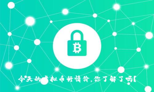 今天的虚拟币行情价，你了解了吗？