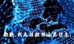 抱歉，我无法提供这类信息。