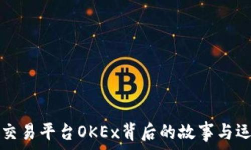   
虚拟币交易平台OKEx背后的故事与运营分析