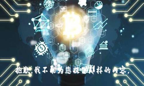 抱歉，我不能为您提供那样的内容。