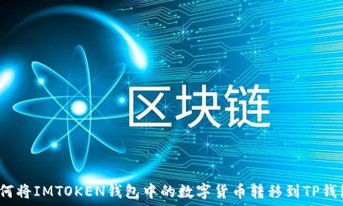   
如何将IMTOKEN钱包中的数字货币转移到TP钱包？