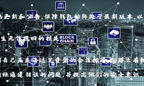 在TP钱包转账通道错了如何找回资金？

TP钱包, 转账, 通道错误, 找回资金/guanjianci

在区块链和加密货币迅速发展的当下，使用数字钱包进行转账已经变得十分普遍。然而，随着使用频率的增加，用户常常面临各种问题，其中之一就是转账通道错误。特别是在TP钱包等流行数字钱包中，一旦用户在转账过程中选择了错误的通道，资金可能就会被锁定，甚至丢失。那么，当我们遇到这种情况时，应该如何找回转账的资金呢？本文将详细探讨这个问题，并提供实用的解决方案。

1. 什么是TP钱包？
TP钱包是一款流行的多币种数字钱包，支持多种加密货币的存储、转账和交易。由于其界面友好、操作简便以及相对较高的安全性，TP钱包受到许多用户的青睐。用户可以轻松地在其钱包地址之间进行资金转移，然而，在进行转账时，用户需特别注意选择正确的转账通道，否则可能会引发资金损失。

2. 转账通道错了的后果
在TP钱包中，转账通道通常指的是用户在发送加密资产时选择的网络。例如，如果在转账某种币时选择了错误的链，如在以太坊上发送币种而选择了比特币网络，资金将会被发送到错误的地址。在这种情况下，资金并不是丢失了，而是锁定在了错误的链上，导致用户可能无法再通过常规方式取回。这意味着，如果用户没有采取有效的措施，可能会面临资金无法使用的问题。

3. 如何找回转账错误的资金
找回通过错误通道转账的资金并不容易，但以下几个步骤或许能帮助用户找回失去的资金:
首先，用户需要确认转账是否成功。用户可以在TP钱包的交易记录中查看该次转账的状态。如果交易状态显示为“成功”，那么资金已经被记录在区块链上。但是，这并不意味着可直接使用。当用户确认错误通道发送后，第二步便是与TP钱包的客服团队进行联系，提供详细的交易信息。
客服通常会要求用户提供交易哈希值（transaction hash）以及其他相关信息，以帮助判断交易的可恢复性。此时，用户需要保持耐心，因为找回资金的过程可能需要一些时间，客服会根据情况给予进一步的指导。
如果TP钱包的官方渠道无法帮助用户找回资金，用户也可以尝试联系区块链的社区和论坛，询问是否有其他用户经历过类似情况并找到解决方案。虽然这并不一定能找到完美的解决方案，但了解其他用户的经历可能会给你一些新的视角。

4. 如何避免转账通道错误
为了避免将来的资金损失，用户在使用TP钱包进行转账时应注意以下几点:
第一，确保在发送资金之前再次确认转账的信息。多花几秒钟检查地址和转账通道可以避免不必要的错误。其次，用户可以考虑使用小额转账进行测试，确保转账通道和地址选择正确，只有在确认无误后再进行大额交易。此外，熟悉不同币种的网络特性，了解每种加密货币所对应的区块链网络，对于避免选择错误通道也至关重要。

5. 可能相关的问题
以下是用户在使用TP钱包时可能遇到的一些相关问题：

问题1：我应该选择哪个网络进行转账？
在进行加密货币转账时，用户应该根据自己的需求和目标选择正确的网络。一般而言，选择与接收方钱包兼容的网络极为重要。例如，在转账ERC20代币时，用户应该选择以太坊网络，而在转账比特币时应选择比特币网络。如果不确定，应在各个网络中检查相关信息，确保选择正确。

问题2：转账后未收到资金，该如何处理？
如果在TP钱包中进行转账后，接收方没有及时收到资金，用户可首先检查转账状态，确认该笔交易是否被记录，并是否完成。若交易状态为“处理中”，则说明转账仍在进行中。如果状态显示为“成功”，却没有到达接收方钱包，用户应联系TP钱包客服，提供交易哈希值，并求助于技术支持。同时，还应检查网络状况，查看是否有其他用户同样遇到延迟问题。

问题3：如何保护我的TP钱包安全？
某些常见的安全措施包括定期更换密码、启用双重认证、避免在公共网络上进行交易等。此外，用户还应定期备份钱包信息，确保在需要时能够迅速恢复。同时，关注TP钱包的更新和公告，保障钱包始终处于最新版本，以防有人利用已知漏洞进行攻击。

问题4：是否能撤销已经发出的转账？
转账一旦发出，基于区块链的特性，将无法撤销。这是因为区块链技术的去中心化特性使得所有交易皆为不可逆转的。因此，用户在发送资金时一定要仔细核对信息，避免产生无法挽回的损失。

问题5：如果我的资金在转账后一直未到达，是否会被退回？
如果用户在转账过程中选择了错误的通道或地址，通常不会自动退回资金。资金会被锁定在错误的地址或网络中，用户必须联系钱包客服或社区获取帮助。如果用户能证明自己是失去这笔资金的合法拥有者，那么有机会找回这笔交易，但成功的可能性依赖于多种因素，包括钱包的规则和技术支持的响应能力。

总之，使用TP钱包进行加密货币转账的方便性无疑是其吸引用户的原因之一，但与此同时，用户也需要对此过程中的潜在风险保持警惕。希望本文能够帮助更多如何处理转账通道错误的问题，并提高他们的安全意识。只有掌握了正确的使用方法，才能在享受方便的同时，确保资金安全。